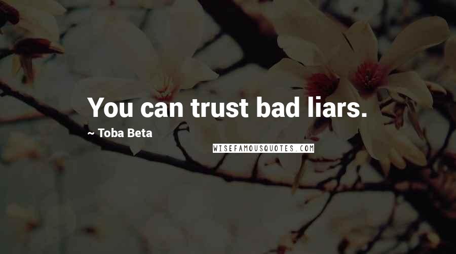 Toba Beta Quotes: You can trust bad liars.