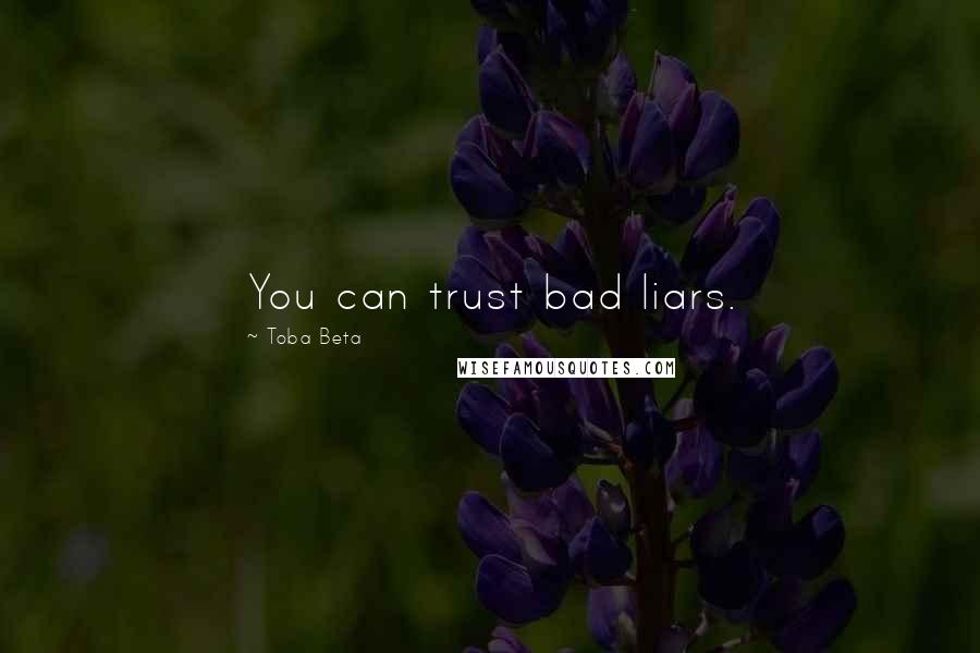 Toba Beta Quotes: You can trust bad liars.