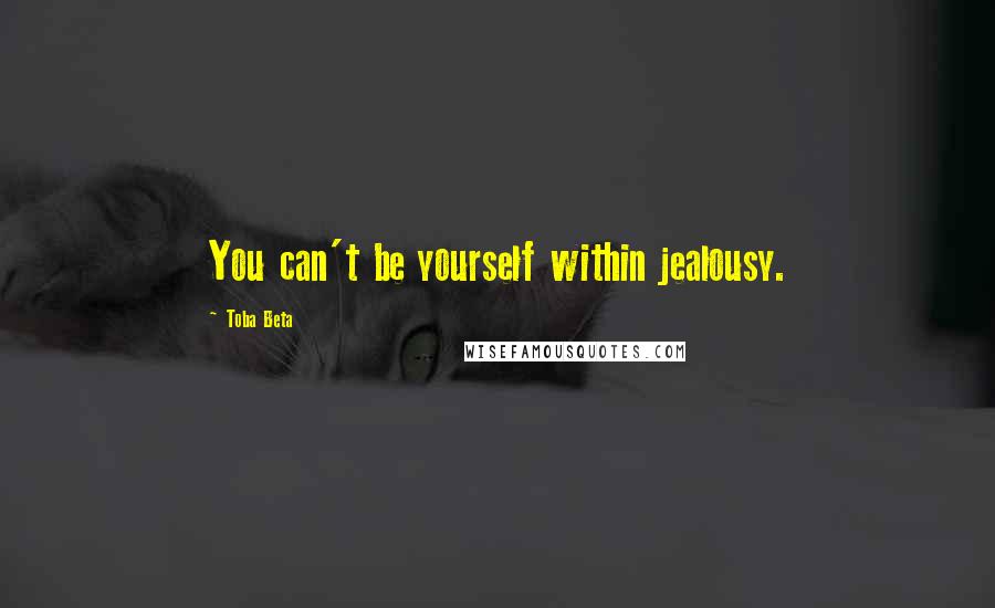 Toba Beta Quotes: You can't be yourself within jealousy.
