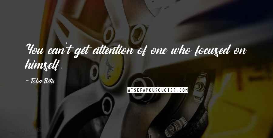 Toba Beta Quotes: You can't get attention of one who focused on himself.