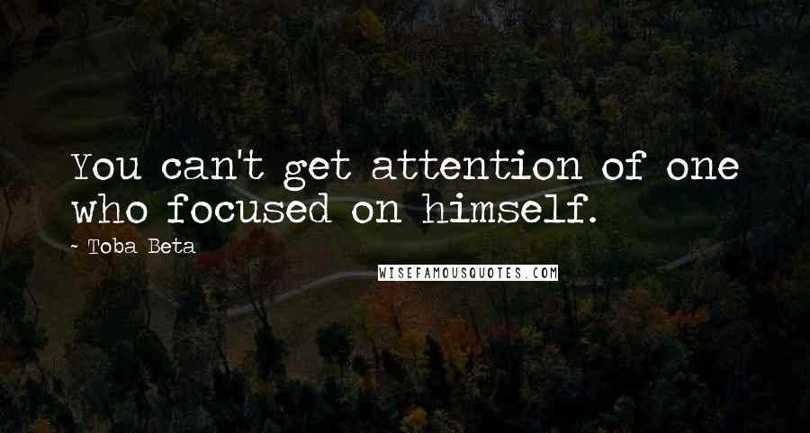 Toba Beta Quotes: You can't get attention of one who focused on himself.