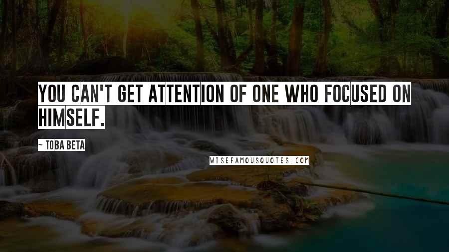 Toba Beta Quotes: You can't get attention of one who focused on himself.