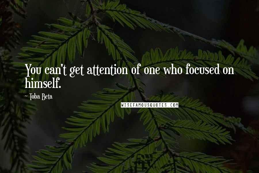 Toba Beta Quotes: You can't get attention of one who focused on himself.