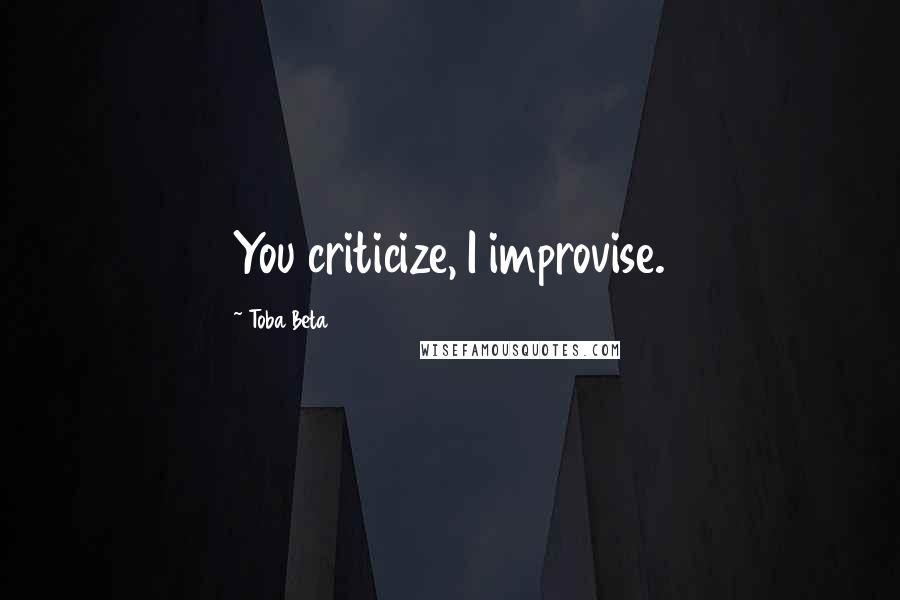 Toba Beta Quotes: You criticize, I improvise.
