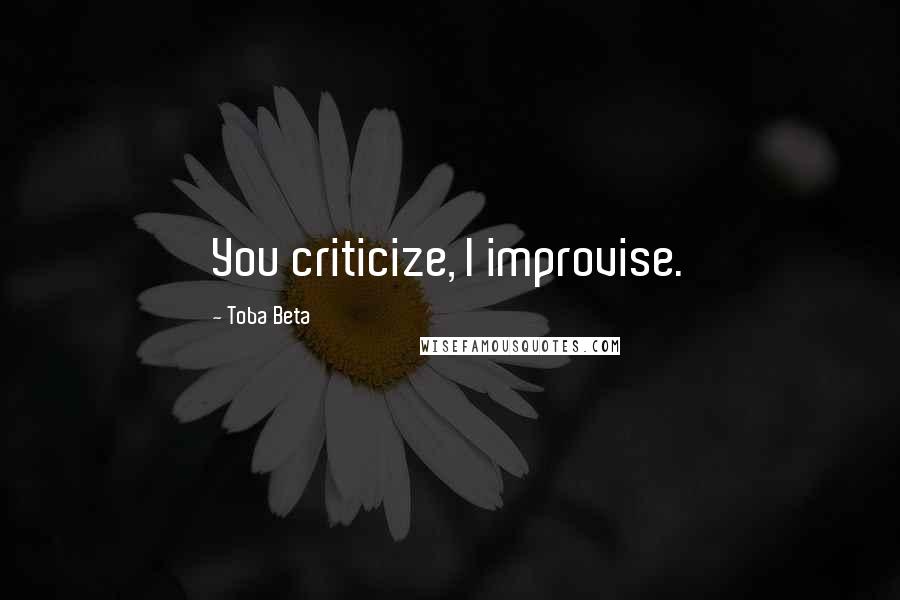 Toba Beta Quotes: You criticize, I improvise.