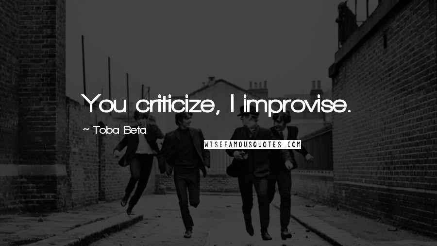 Toba Beta Quotes: You criticize, I improvise.