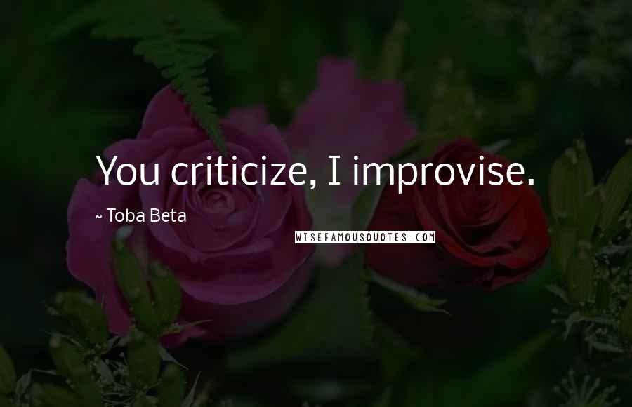 Toba Beta Quotes: You criticize, I improvise.