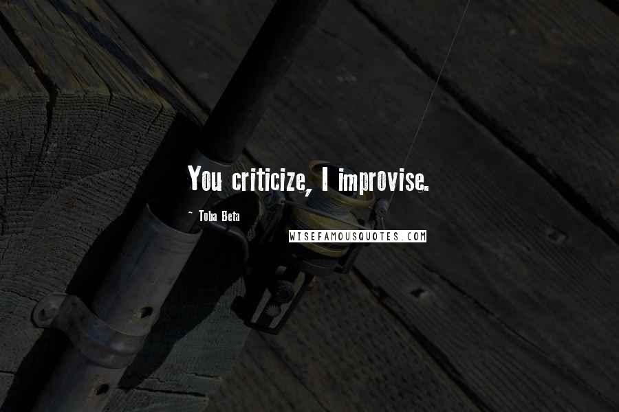 Toba Beta Quotes: You criticize, I improvise.