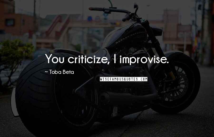 Toba Beta Quotes: You criticize, I improvise.