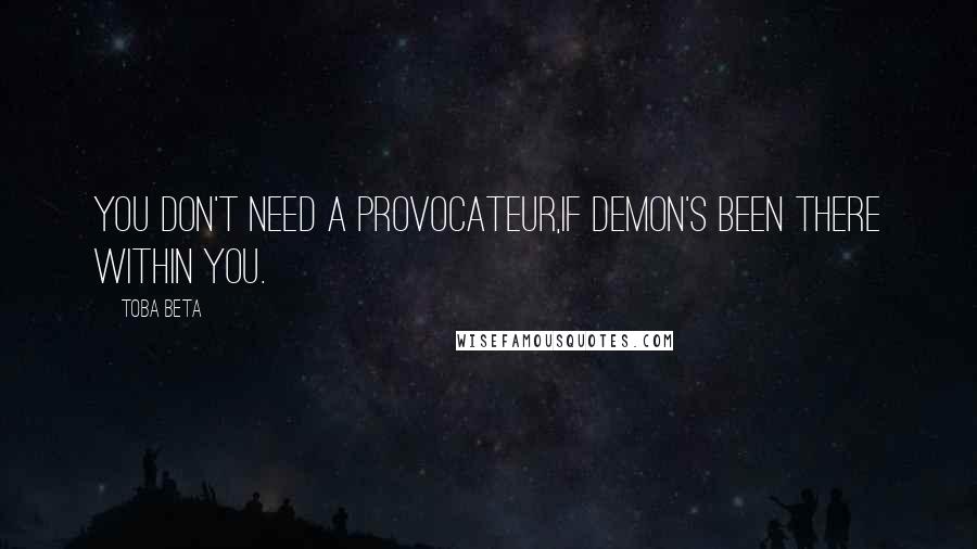 Toba Beta Quotes: You don't need a provocateur,if demon's been there within you.