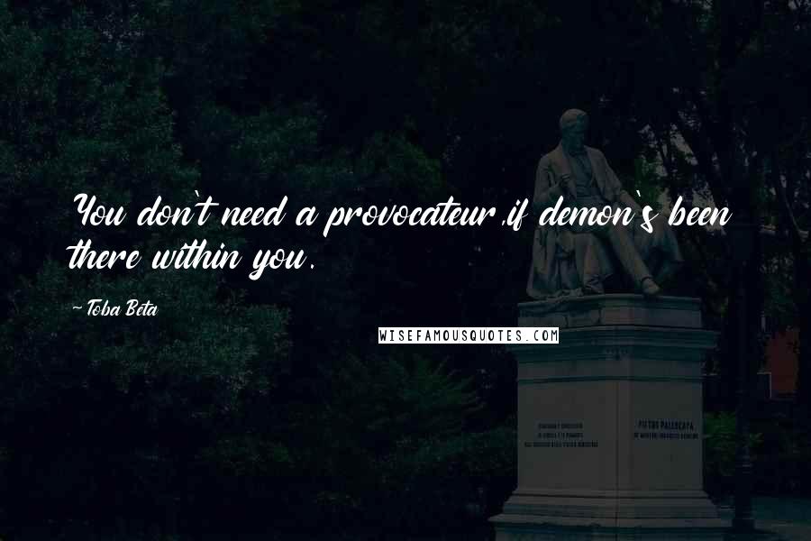 Toba Beta Quotes: You don't need a provocateur,if demon's been there within you.