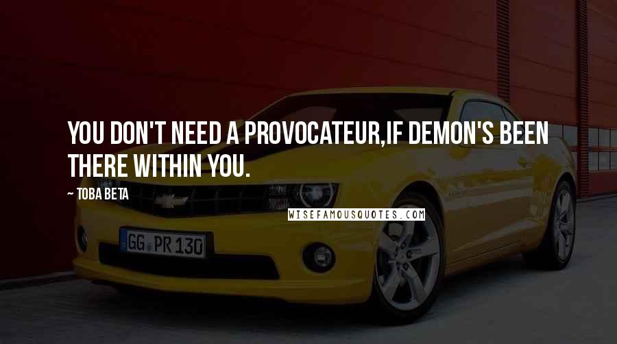 Toba Beta Quotes: You don't need a provocateur,if demon's been there within you.