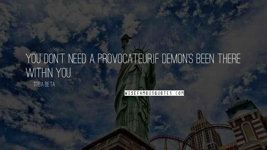 Toba Beta Quotes: You don't need a provocateur,if demon's been there within you.