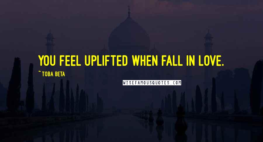 Toba Beta Quotes: You feel uplifted when fall in love.