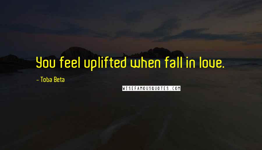 Toba Beta Quotes: You feel uplifted when fall in love.