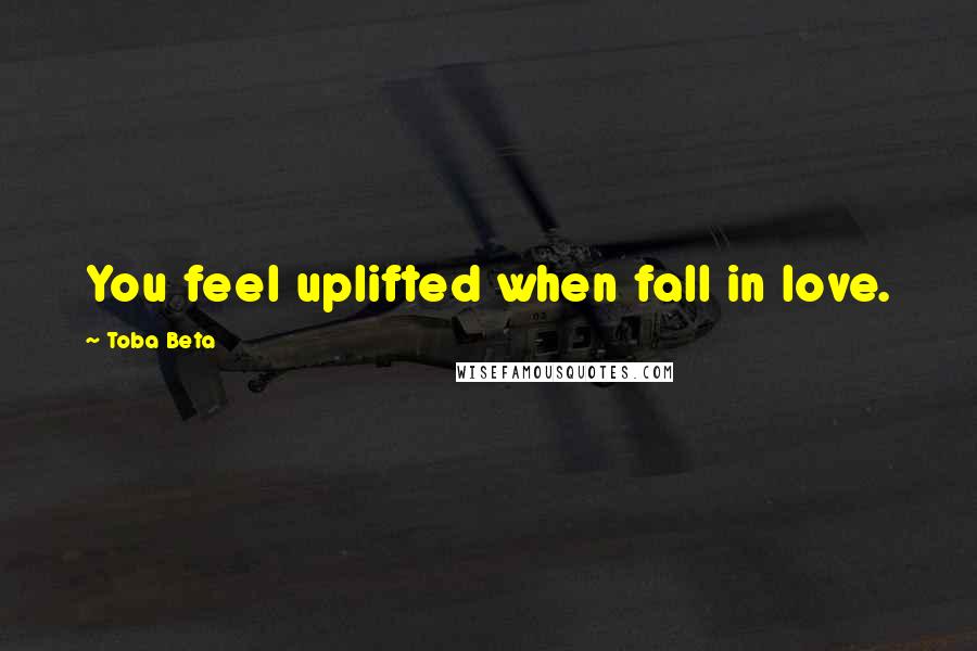 Toba Beta Quotes: You feel uplifted when fall in love.