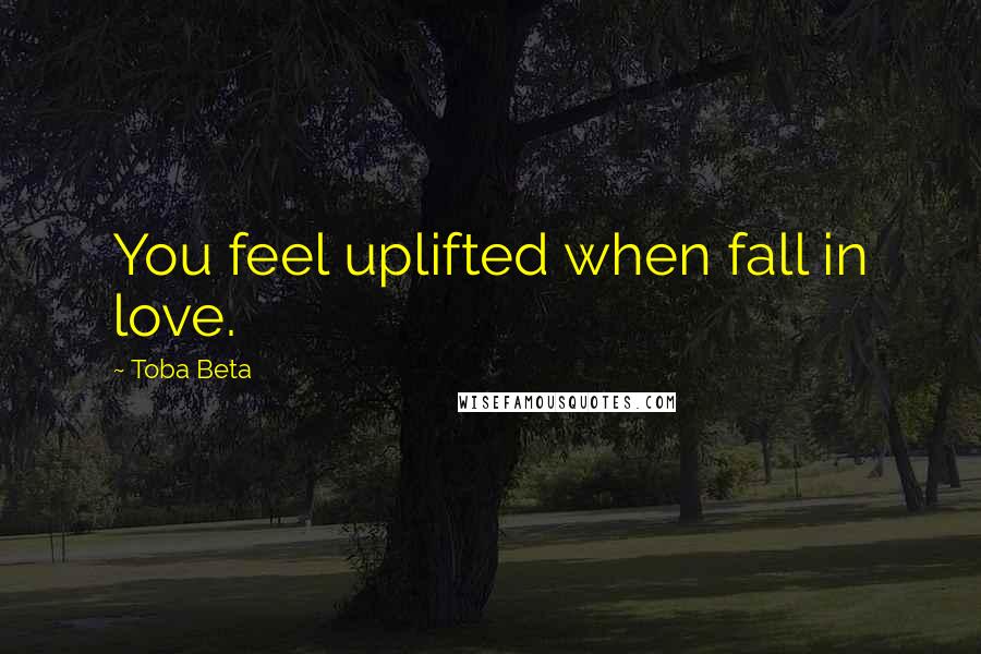 Toba Beta Quotes: You feel uplifted when fall in love.