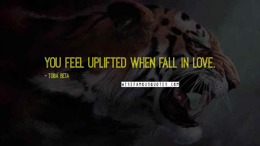 Toba Beta Quotes: You feel uplifted when fall in love.