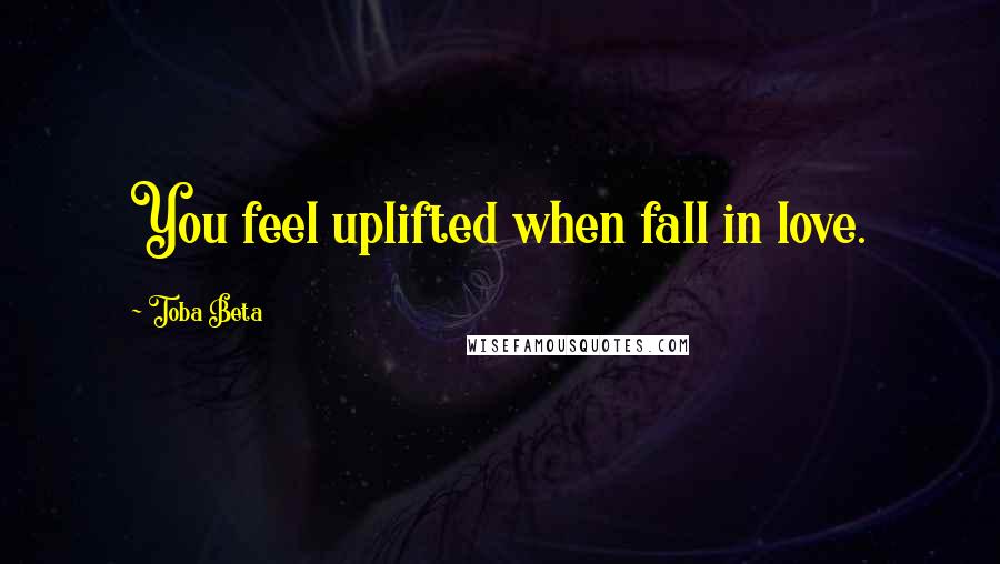 Toba Beta Quotes: You feel uplifted when fall in love.