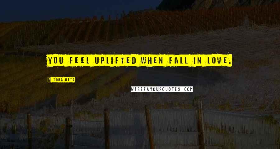 Toba Beta Quotes: You feel uplifted when fall in love.