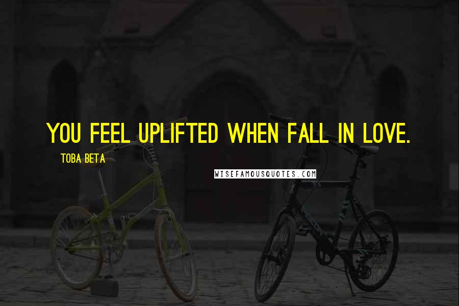 Toba Beta Quotes: You feel uplifted when fall in love.