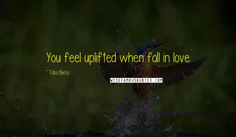 Toba Beta Quotes: You feel uplifted when fall in love.