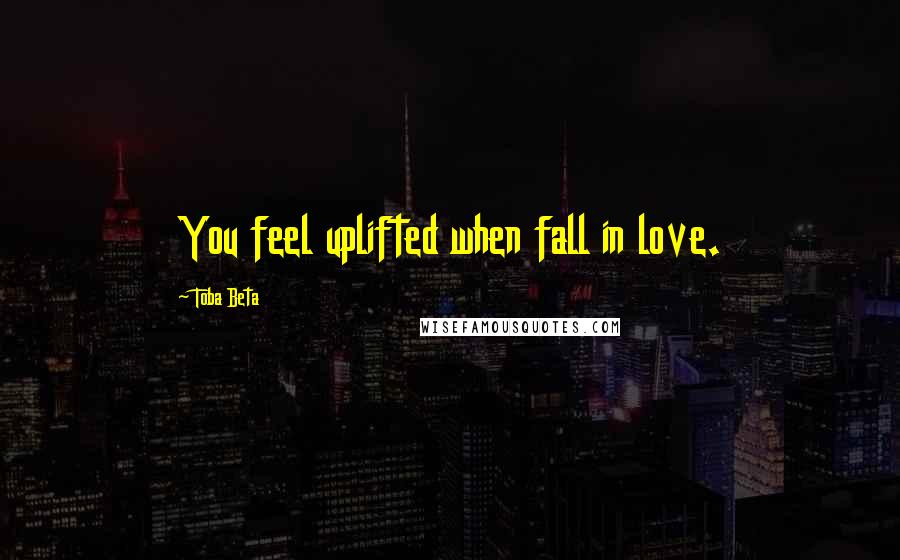 Toba Beta Quotes: You feel uplifted when fall in love.