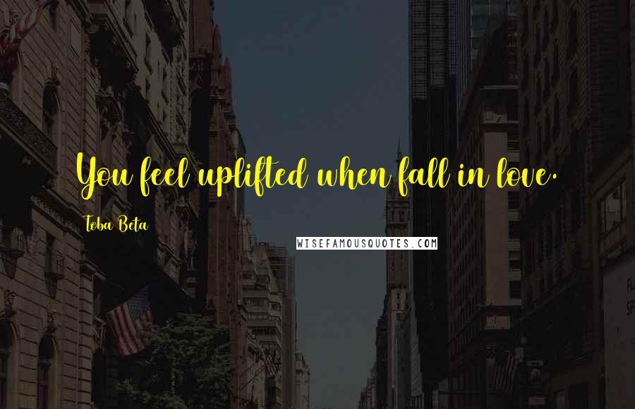 Toba Beta Quotes: You feel uplifted when fall in love.