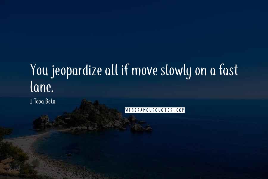 Toba Beta Quotes: You jeopardize all if move slowly on a fast lane.