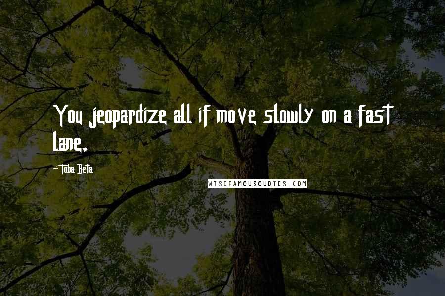Toba Beta Quotes: You jeopardize all if move slowly on a fast lane.