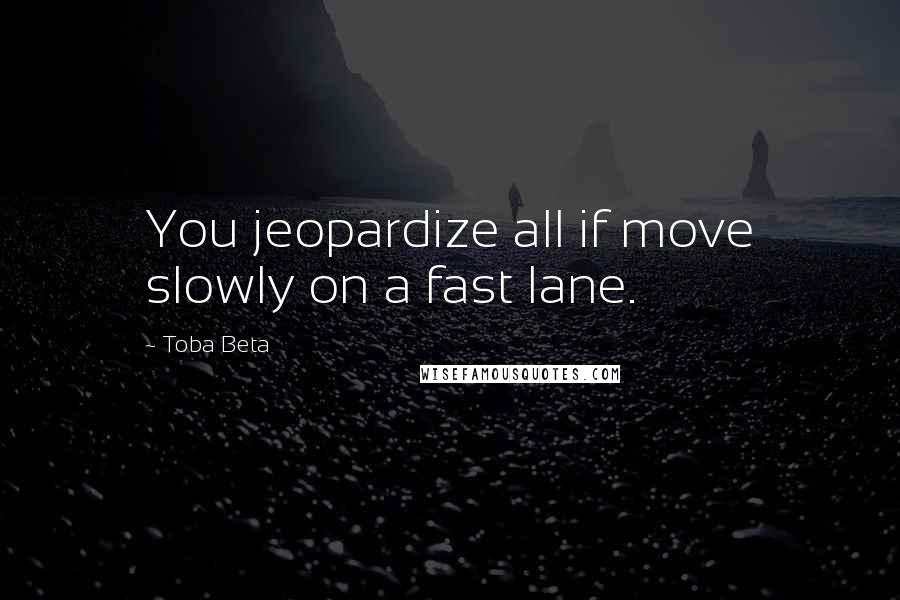 Toba Beta Quotes: You jeopardize all if move slowly on a fast lane.