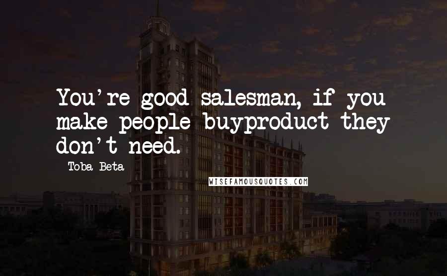 Toba Beta Quotes: You're good salesman, if you make people buyproduct they don't need.