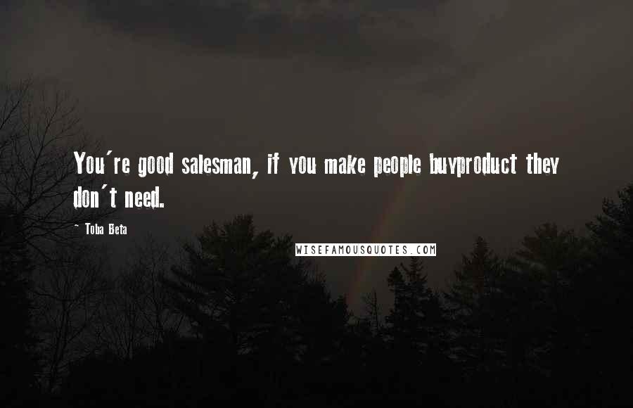 Toba Beta Quotes: You're good salesman, if you make people buyproduct they don't need.