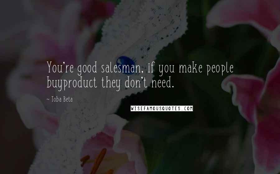Toba Beta Quotes: You're good salesman, if you make people buyproduct they don't need.