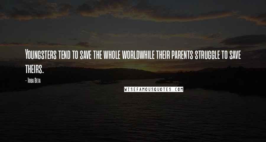 Toba Beta Quotes: Youngsters tend to save the whole worldwhile their parents struggle to save theirs.