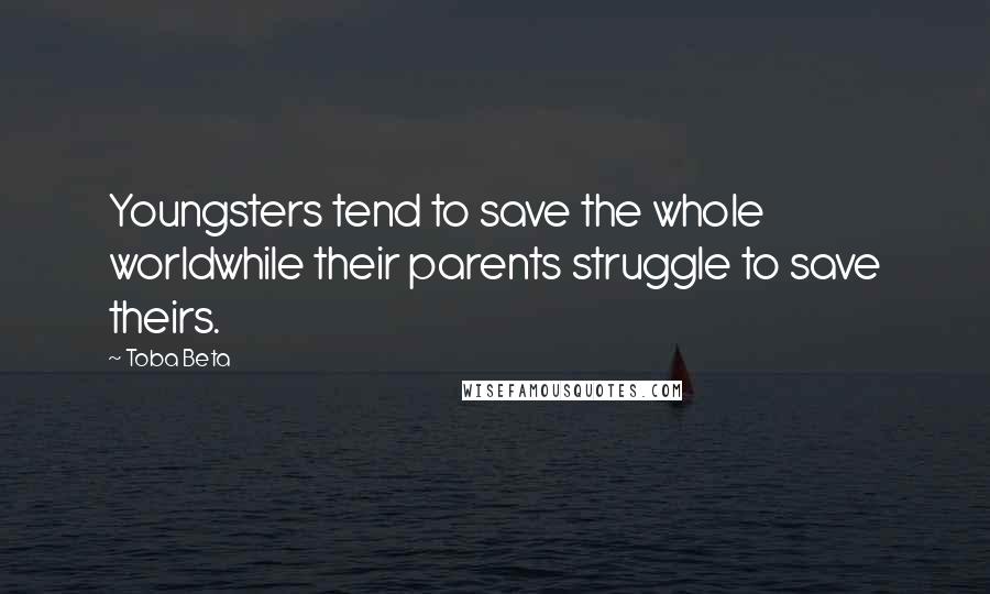 Toba Beta Quotes: Youngsters tend to save the whole worldwhile their parents struggle to save theirs.