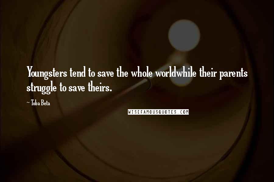 Toba Beta Quotes: Youngsters tend to save the whole worldwhile their parents struggle to save theirs.