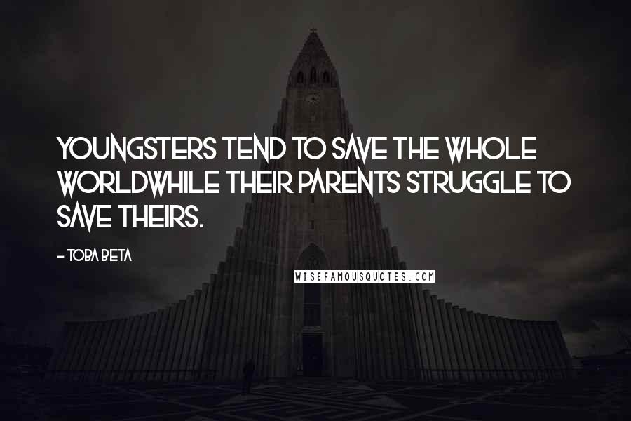 Toba Beta Quotes: Youngsters tend to save the whole worldwhile their parents struggle to save theirs.