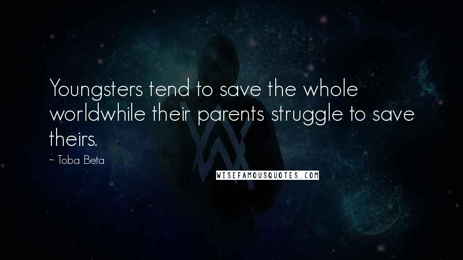 Toba Beta Quotes: Youngsters tend to save the whole worldwhile their parents struggle to save theirs.