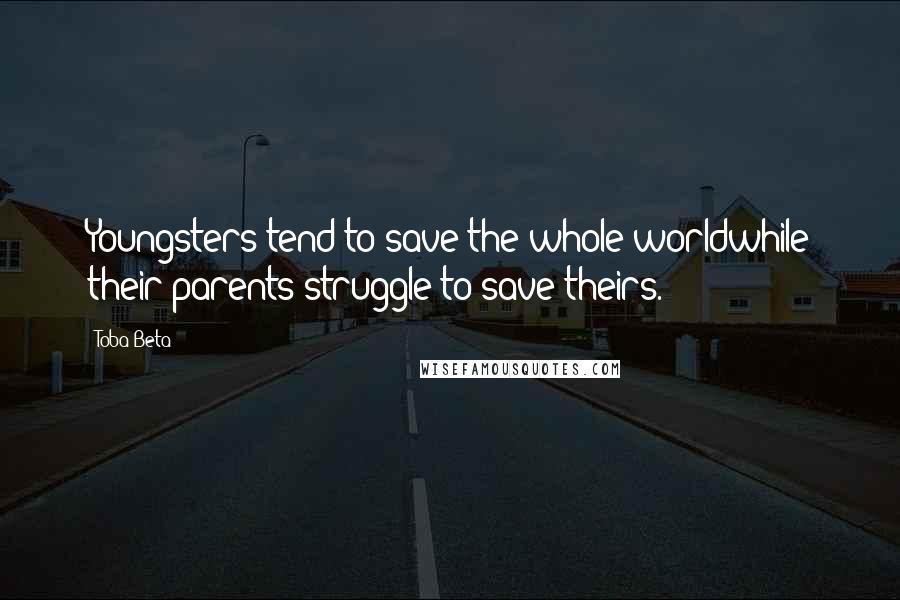 Toba Beta Quotes: Youngsters tend to save the whole worldwhile their parents struggle to save theirs.