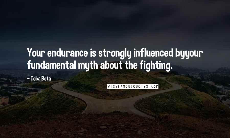 Toba Beta Quotes: Your endurance is strongly influenced byyour fundamental myth about the fighting.