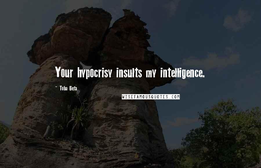 Toba Beta Quotes: Your hypocrisy insults my intelligence.
