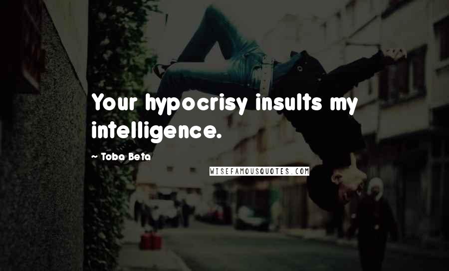 Toba Beta Quotes: Your hypocrisy insults my intelligence.