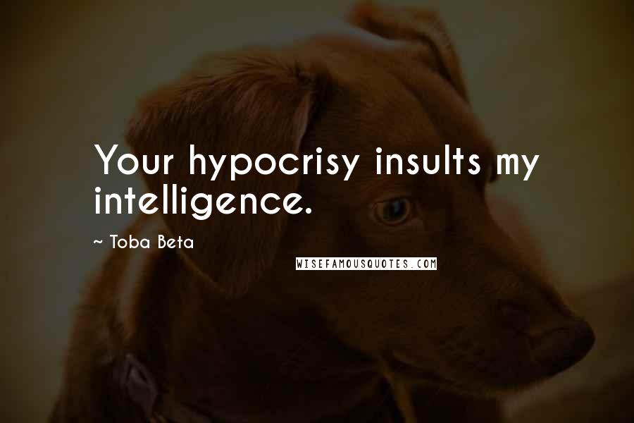 Toba Beta Quotes: Your hypocrisy insults my intelligence.