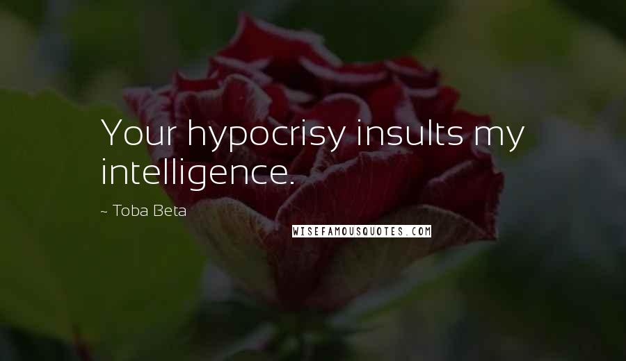 Toba Beta Quotes: Your hypocrisy insults my intelligence.