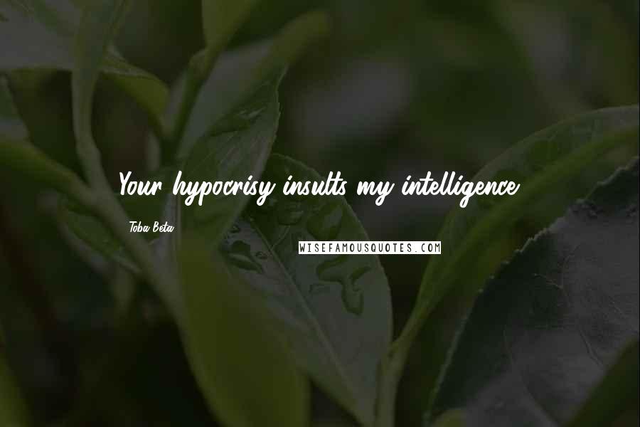Toba Beta Quotes: Your hypocrisy insults my intelligence.