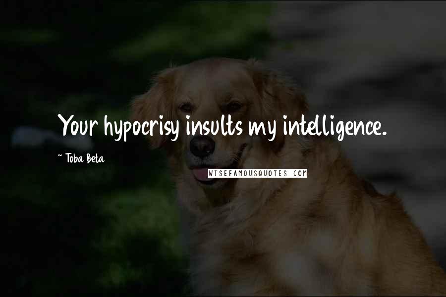 Toba Beta Quotes: Your hypocrisy insults my intelligence.