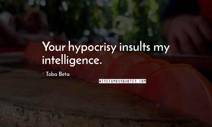Toba Beta Quotes: Your hypocrisy insults my intelligence.