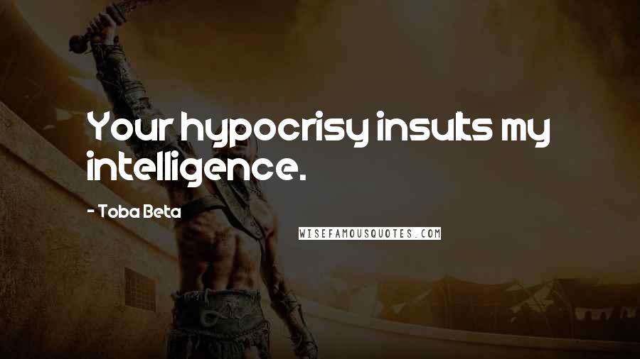 Toba Beta Quotes: Your hypocrisy insults my intelligence.