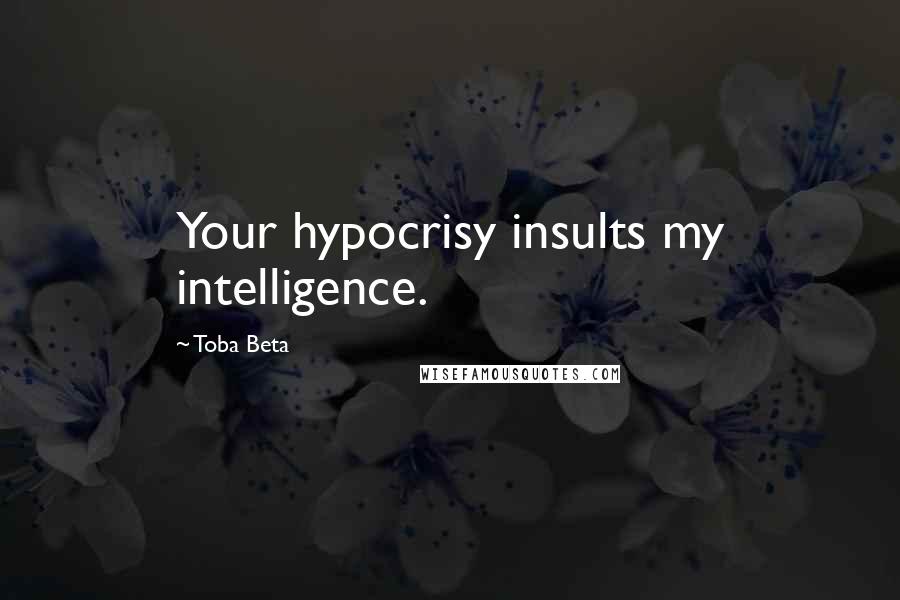 Toba Beta Quotes: Your hypocrisy insults my intelligence.